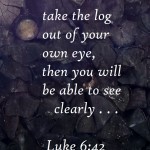 take the log out Luke 6 42